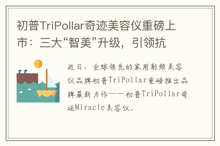 初普TriPollar奇迹美容仪重磅上市：三大“智美”升级，引领抗衰御龄新势力