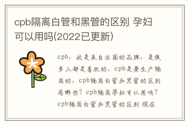 cpb隔离白管和黑管的区别 孕妇可以用吗(2022已更新)