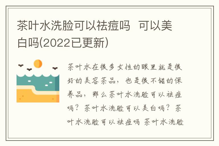 茶叶水洗脸可以祛痘吗  可以美白吗(2022已更新)