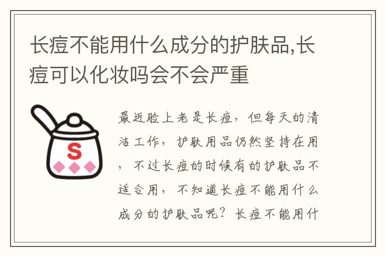 长痘不能用什么成分的护肤品,长痘可以化妆吗会不会严重